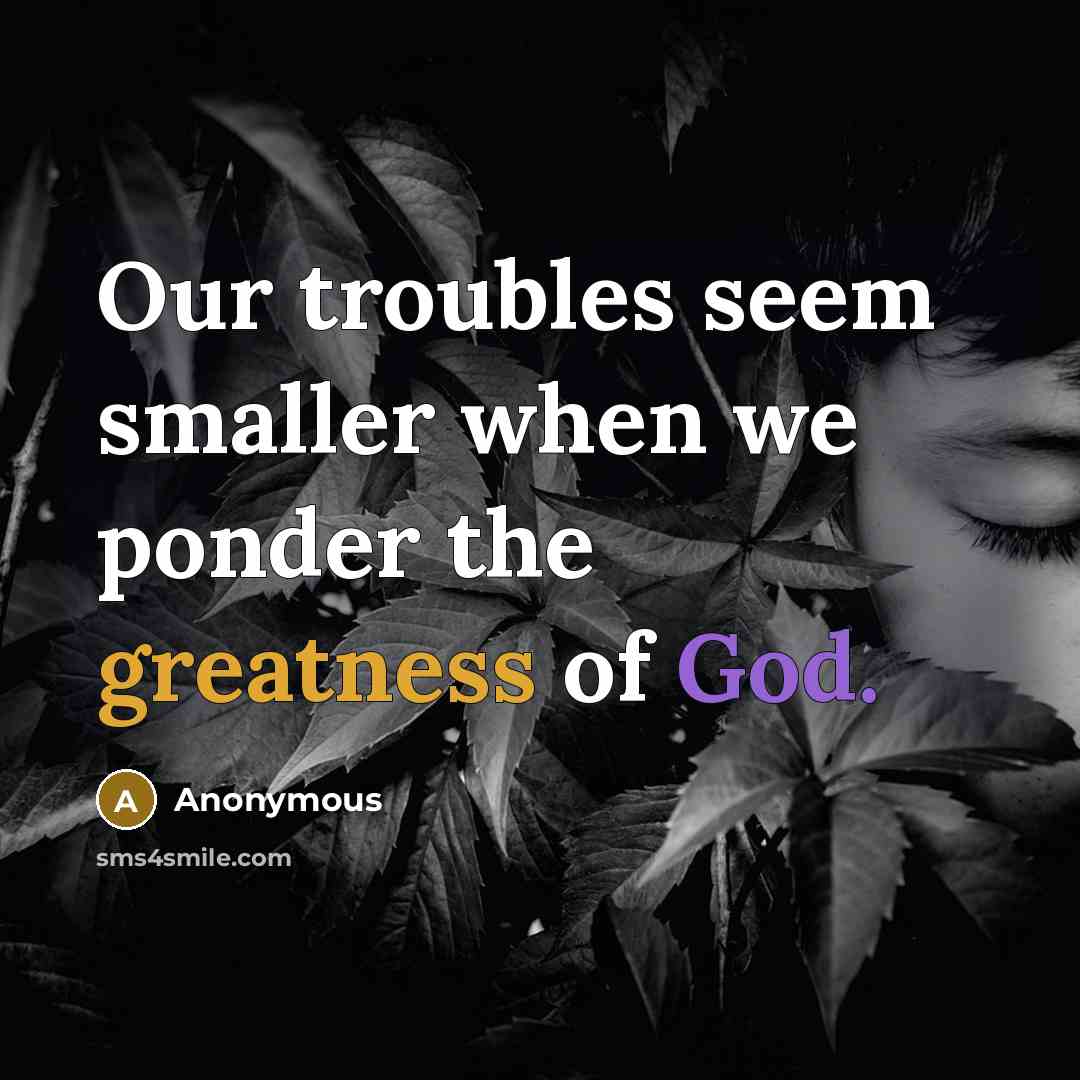 “Our troubles seem smaller when we ponder the greatness of God.” quote by Anonymous