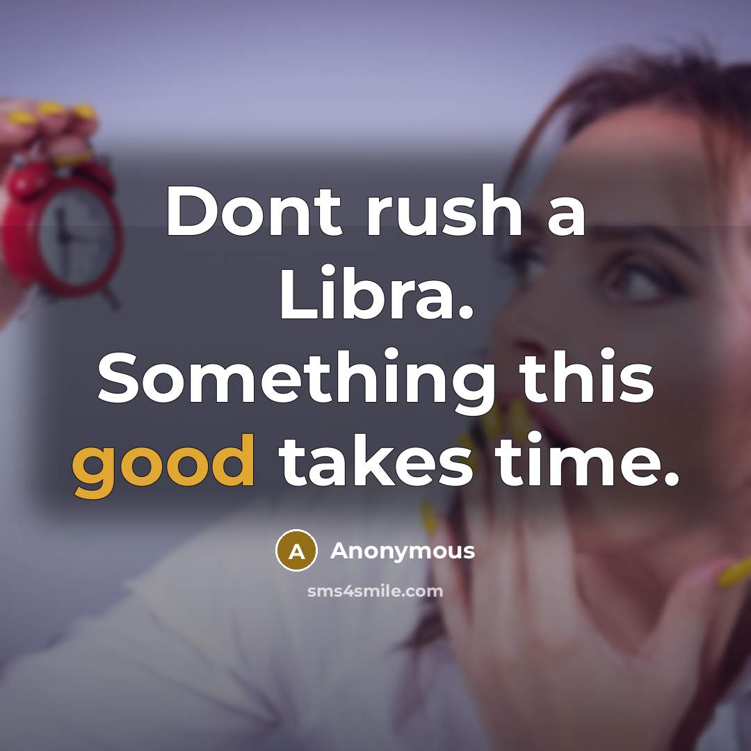 “Dont rush a Libra. Something this good takes time.” quote by Anonymous