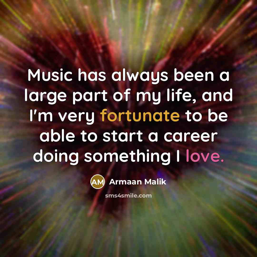 “Music has always been a large part of my life, and I'm very fortunate to be able to start a career doing something I love.” quote by Armaan Malik