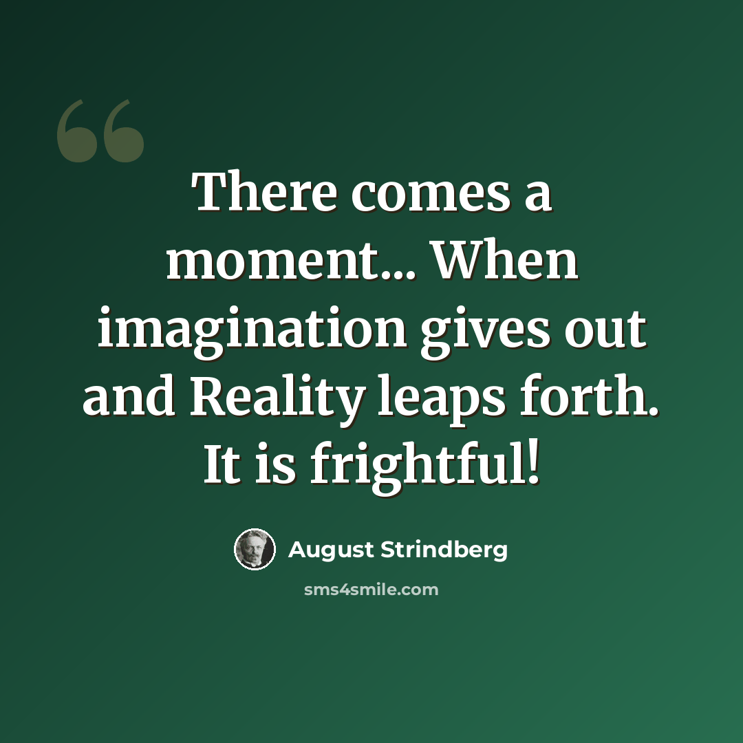 “There comes a moment... When imagination gives out and Reality leaps forth. It is frightful!” quote by August Strindberg