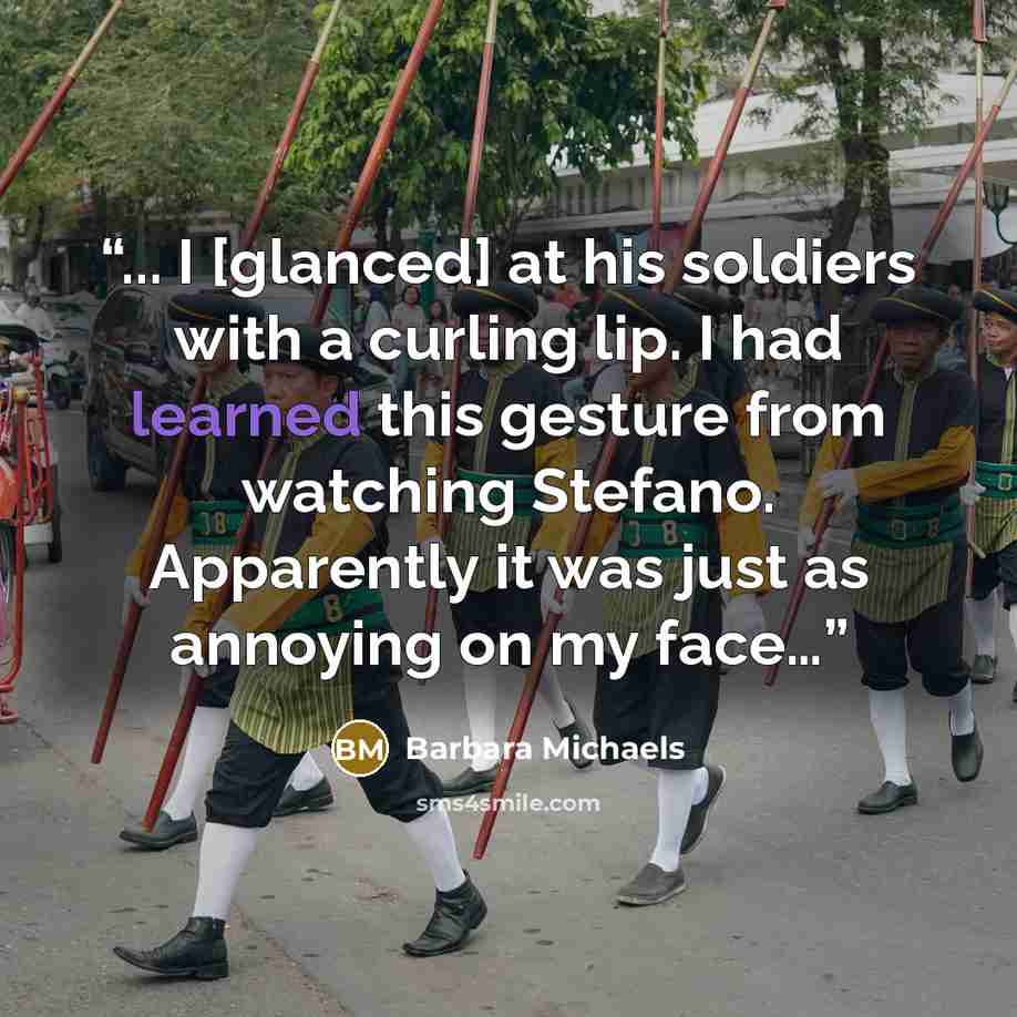 “... I [glanced] at his soldiers with a curling lip. I had learned this gesture from watching Stefano. Apparently it was just as annoying on my face…” quote by Barbara Michaels