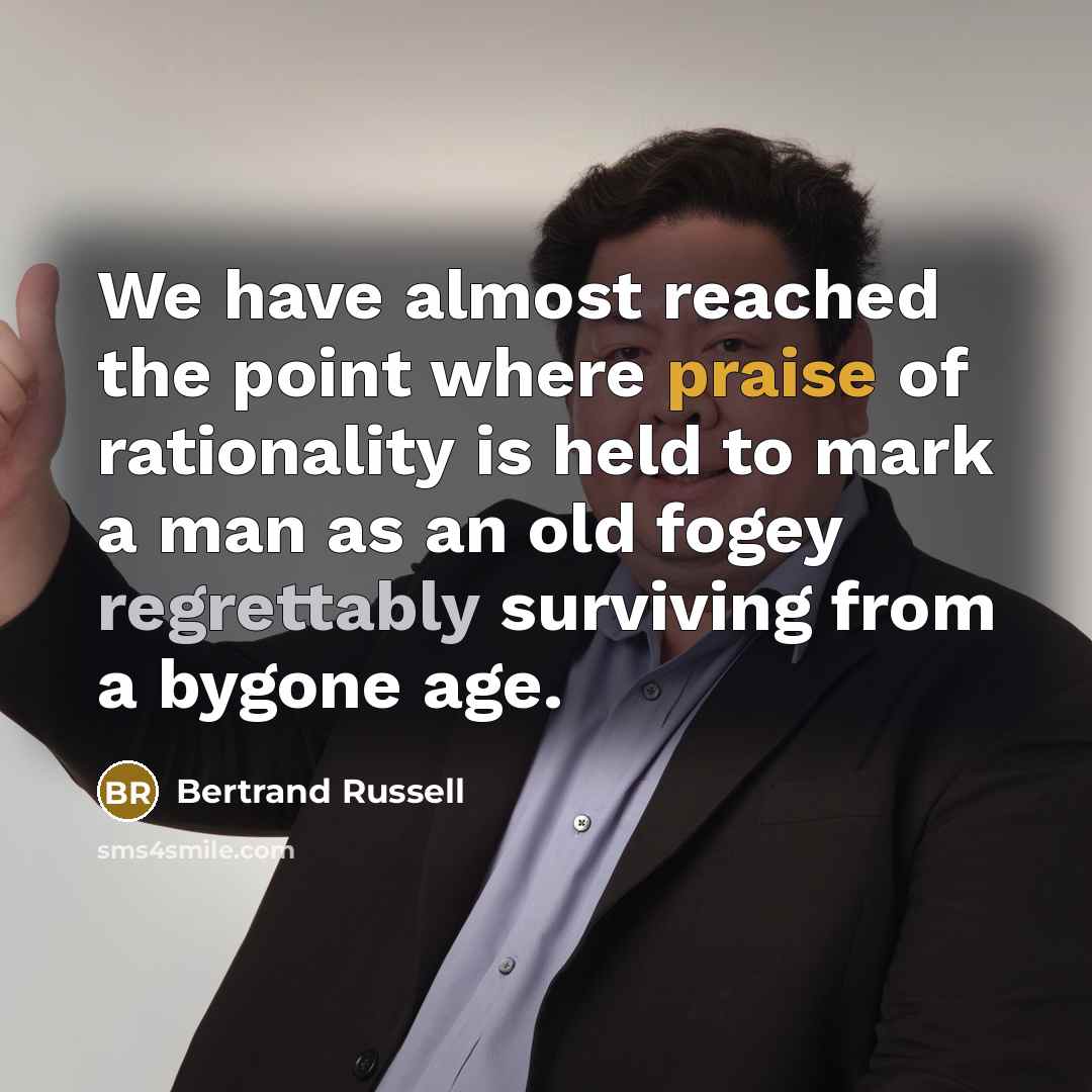 “We have almost reached the point where praise of rationality is held to mark a man as an old fogey regrettably surviving from a bygone age.” quote by Bertrand Russell