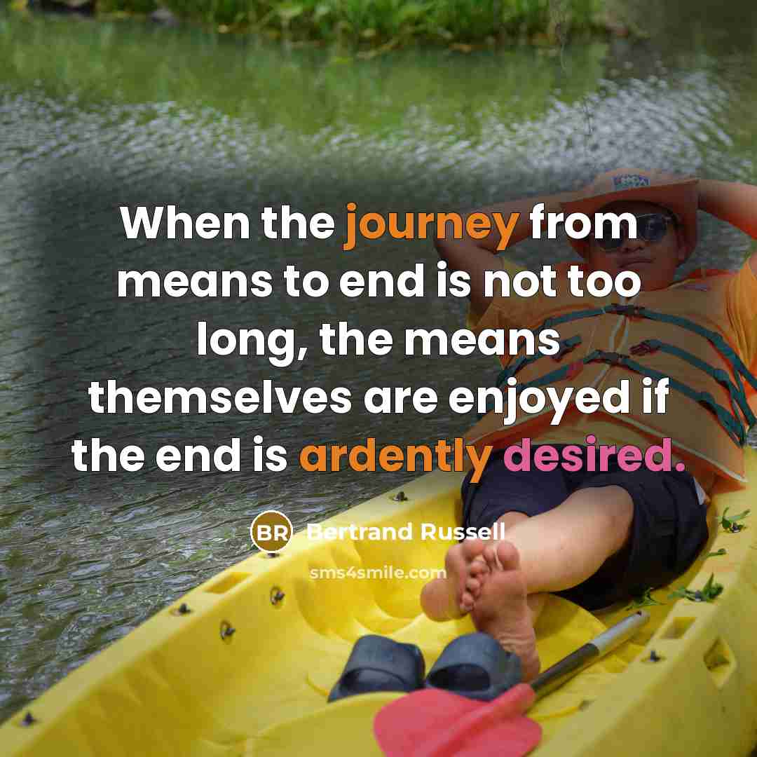 “When the journey from means to end is not too long, the means themselves are enjoyed if the end is ardently desired.” quote by Bertrand Russell