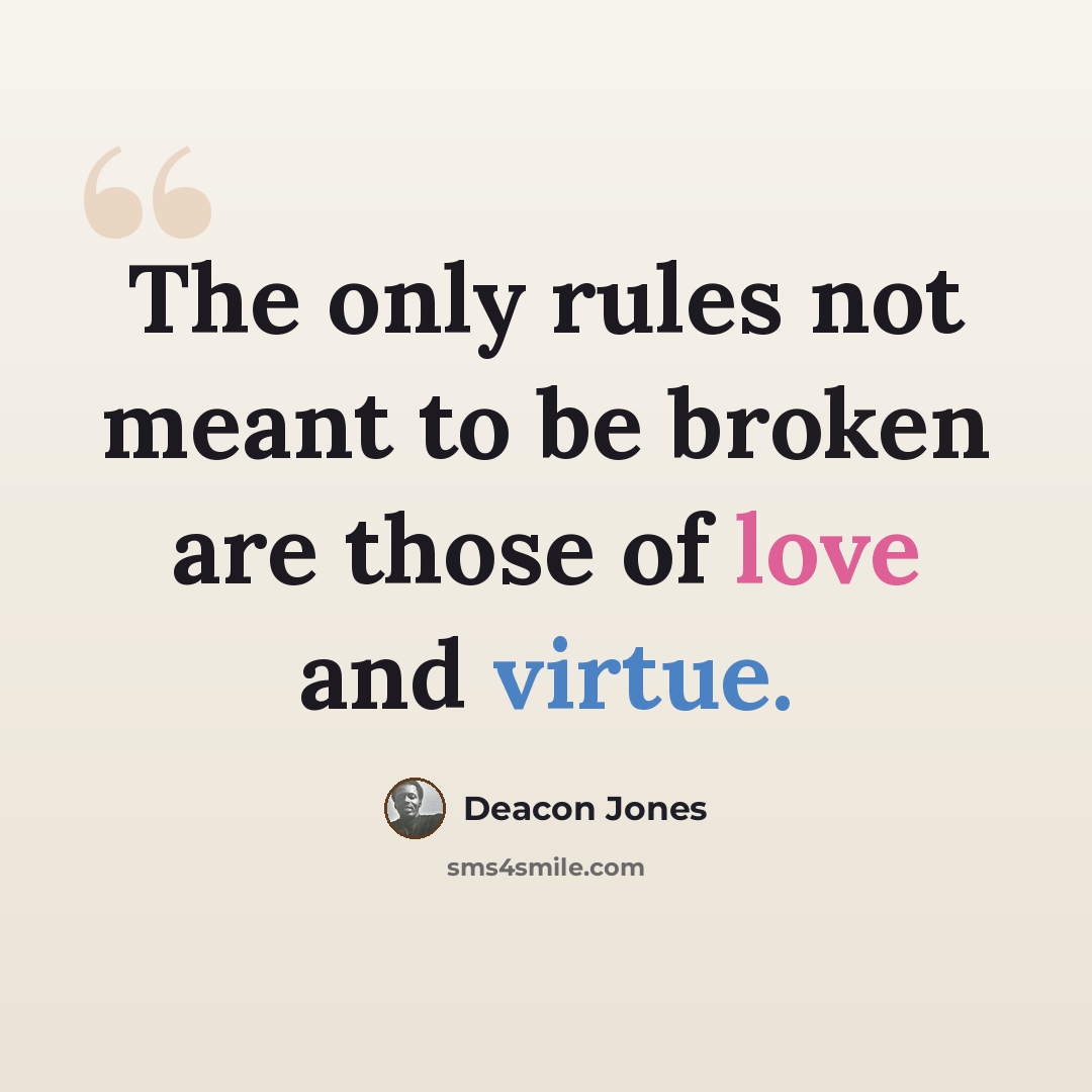 “The only rules not meant to be broken are those of love and virtue.” quote by Deacon Jones