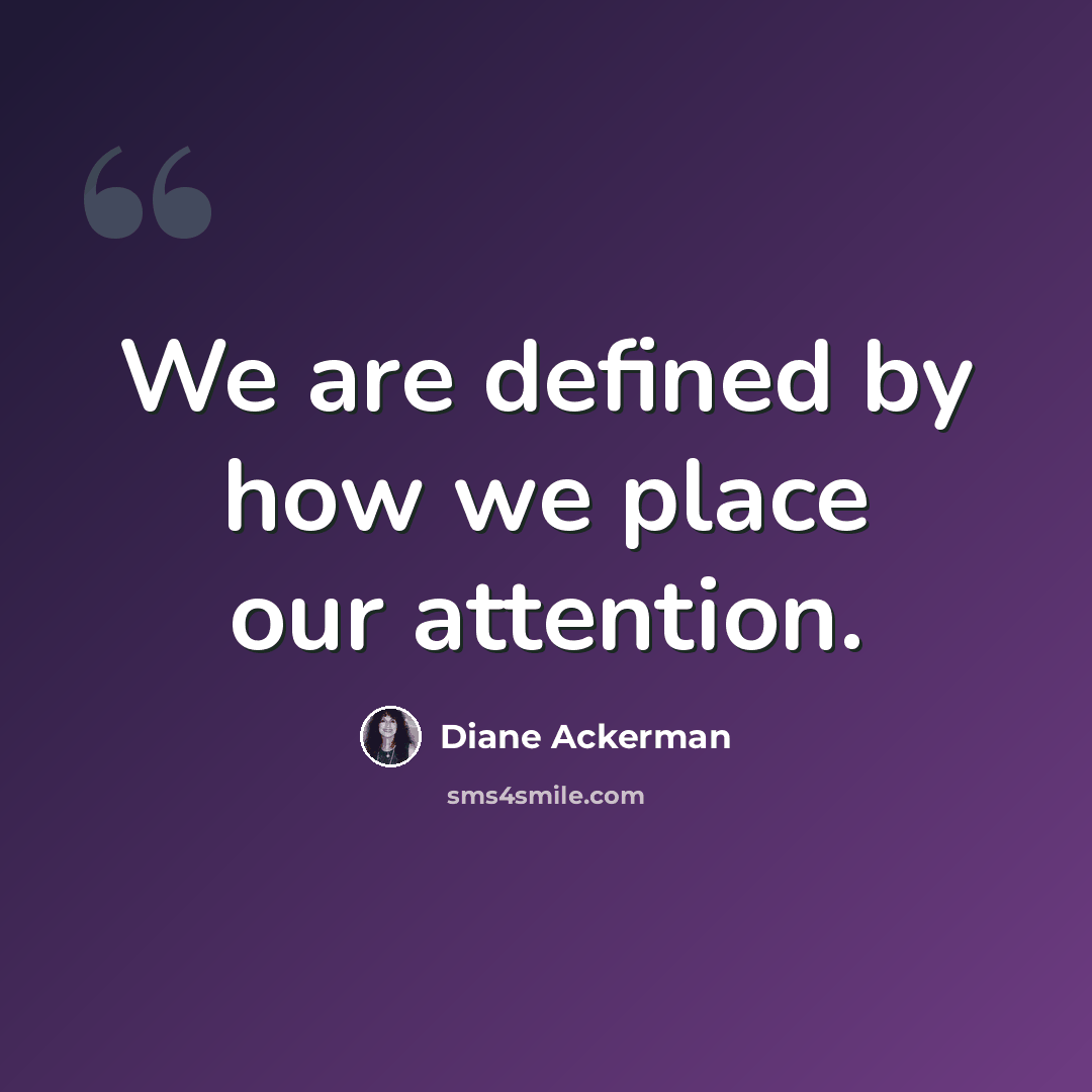 “We are defined by how we place our attention.” quote by Diane Ackerman