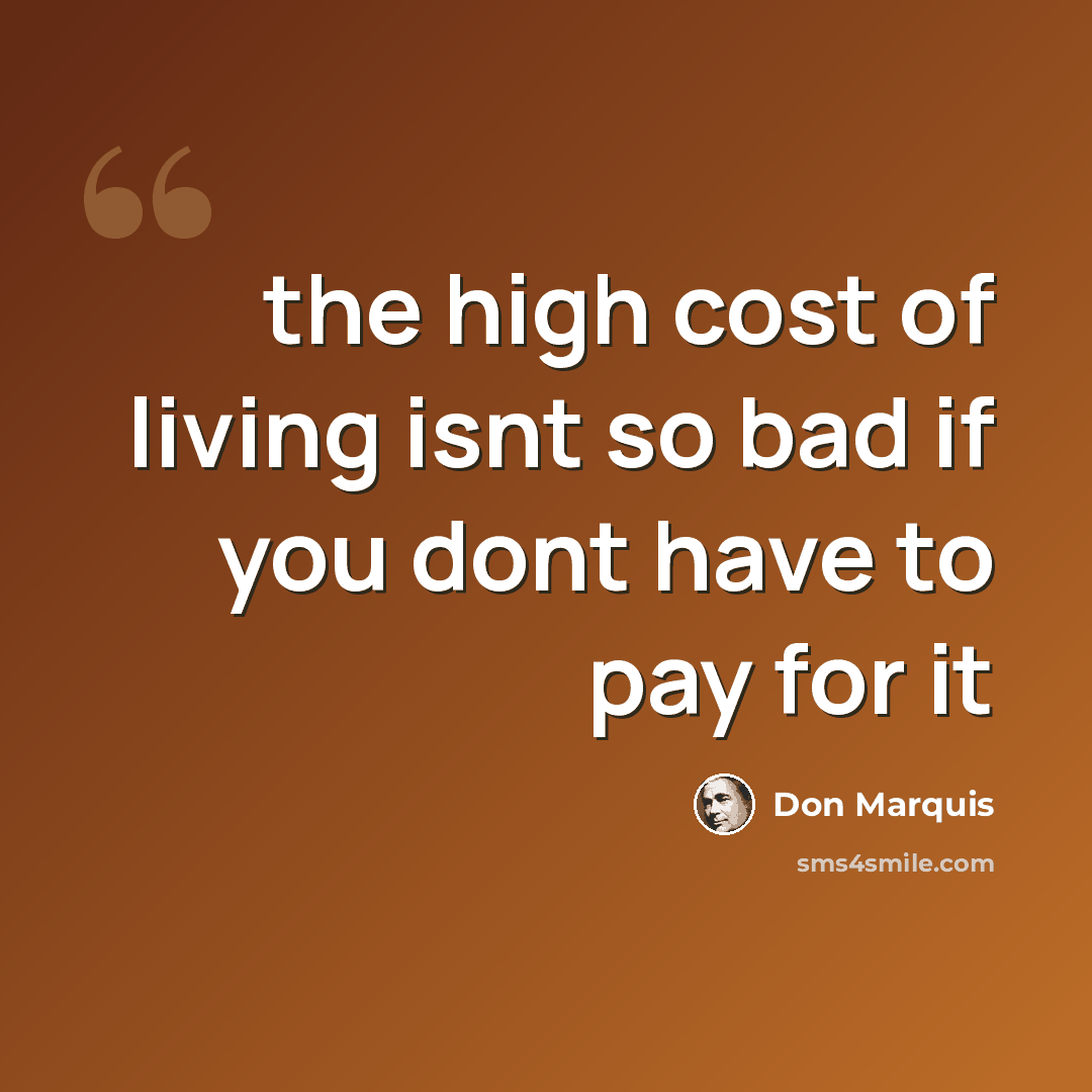 “the high cost of living isnt so bad if you dont have to pay for it” quote by Don Marquis