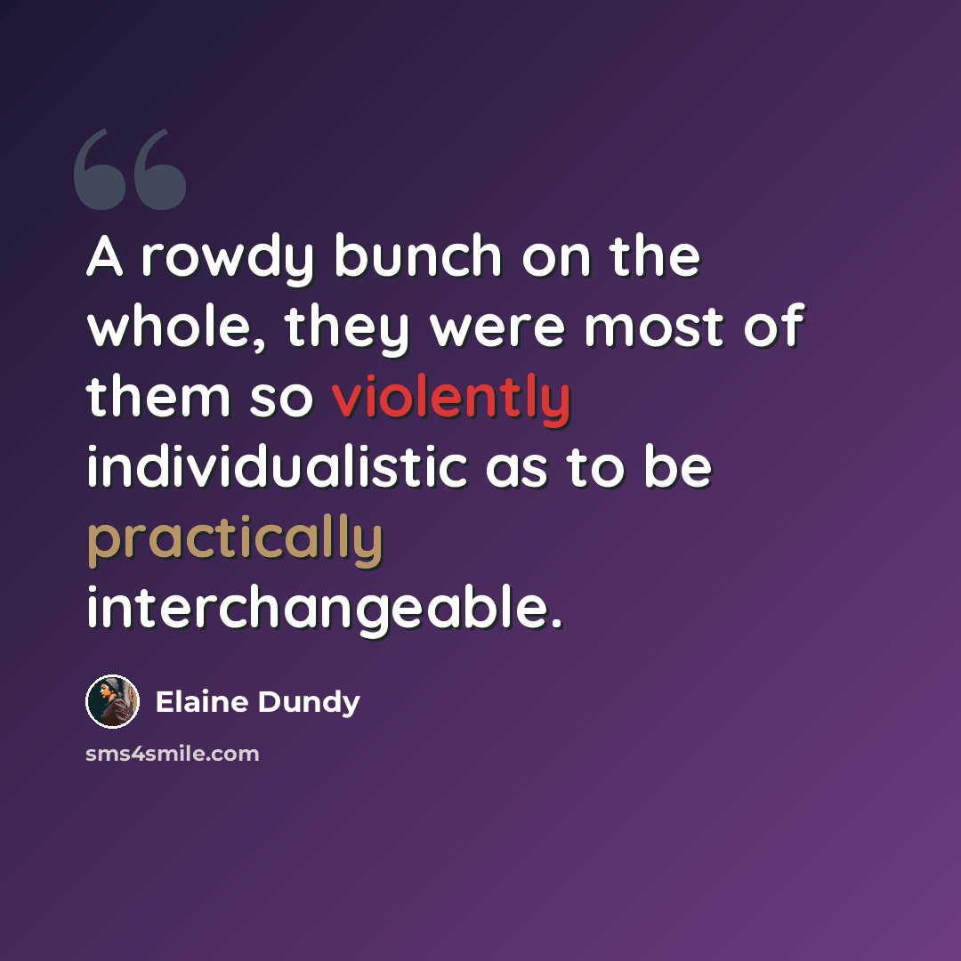 “A rowdy bunch on the whole, they were most of them so violently individualistic as to be practically interchangeable.” quote by Elaine Dundy