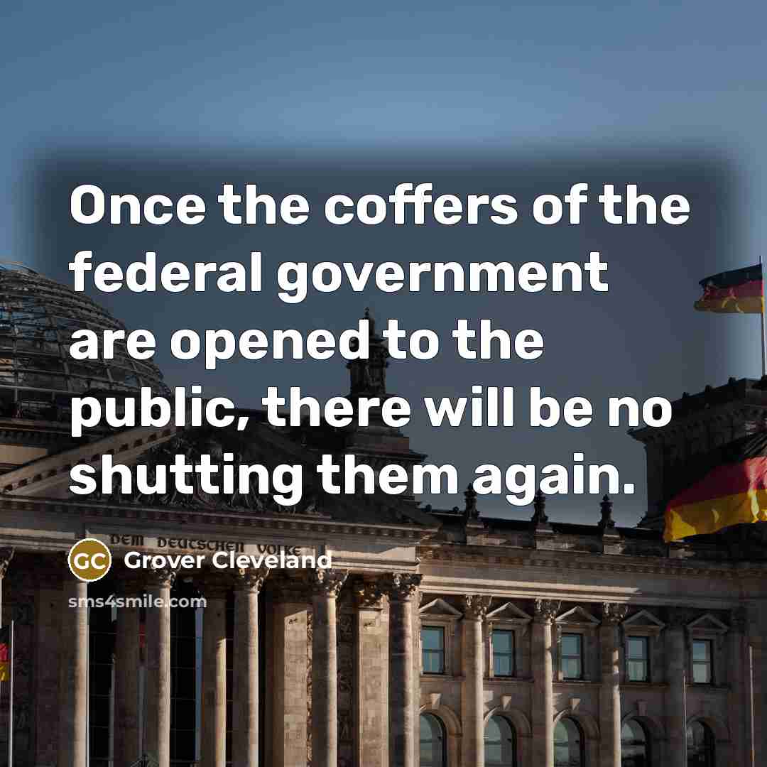 “Once the coffers of the federal government are opened to the public, there will be no shutting them again.” quote by Grover Cleveland
