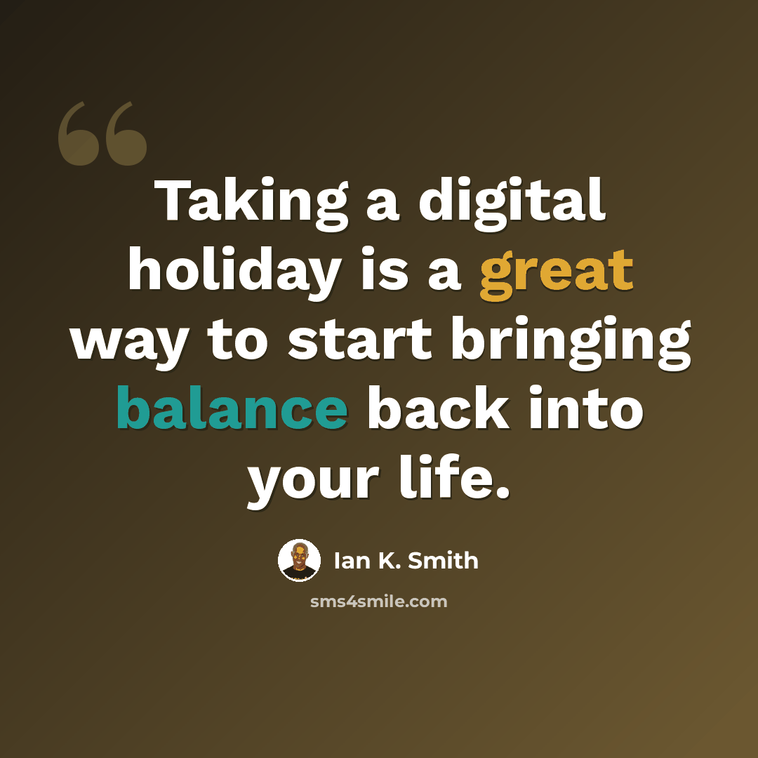 “Taking a digital holiday is a great way to start bringing balance back into your life.” quote by Ian K. Smith
