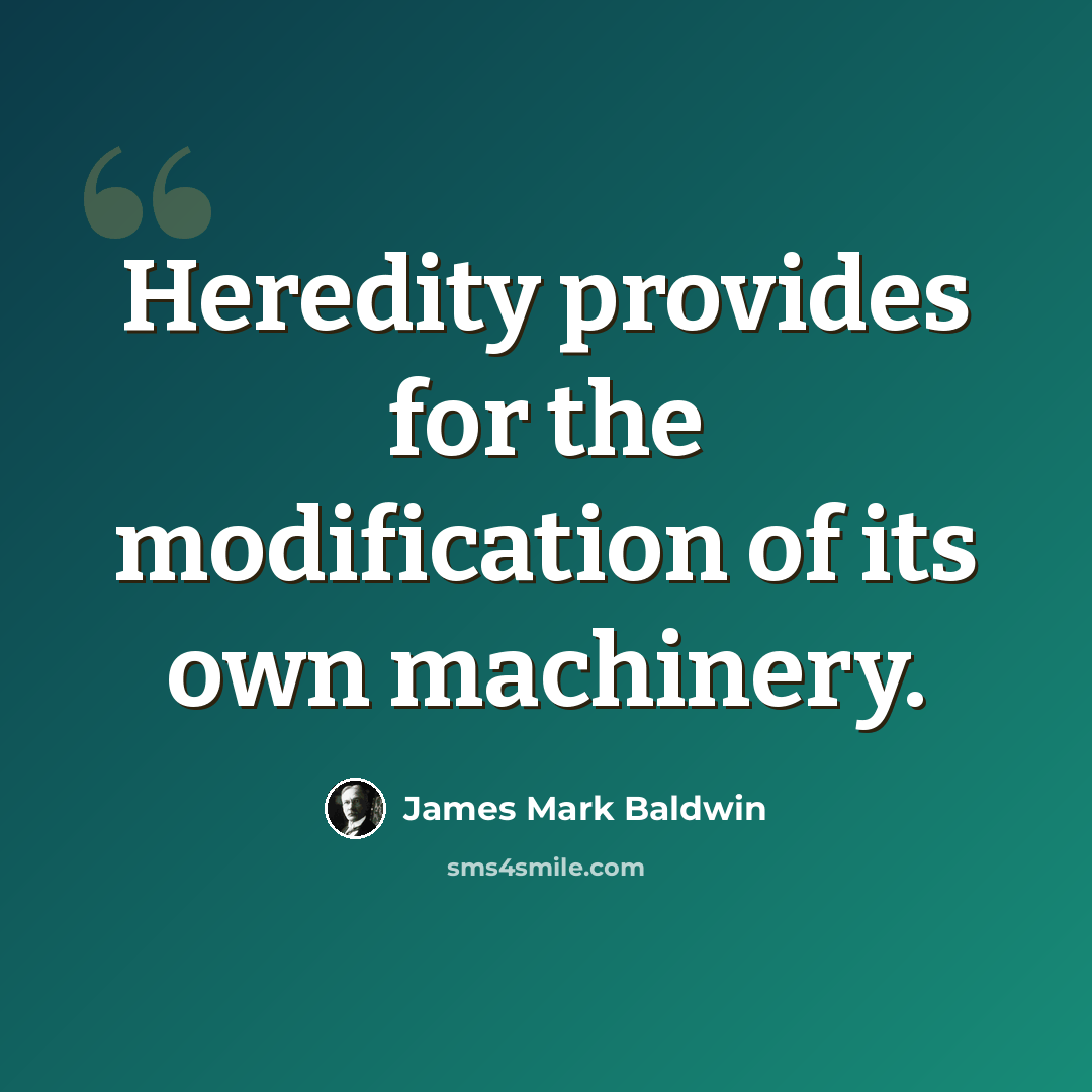 “Heredity provides for the modification of its own machinery.” quote by James Mark Baldwin