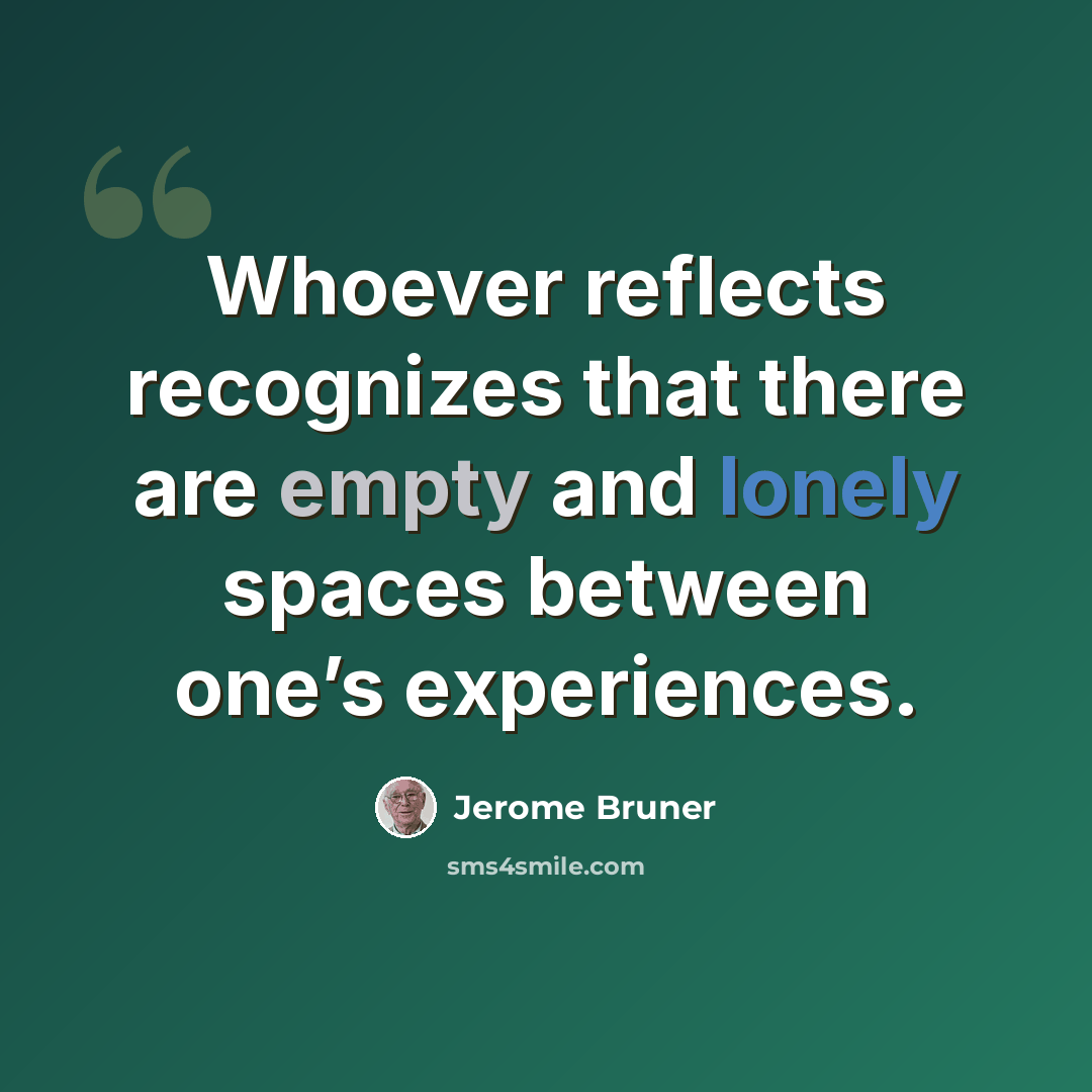 “Whoever reflects recognizes that there are empty and lonely spaces between one’s experiences.” quote by Jerome Bruner
