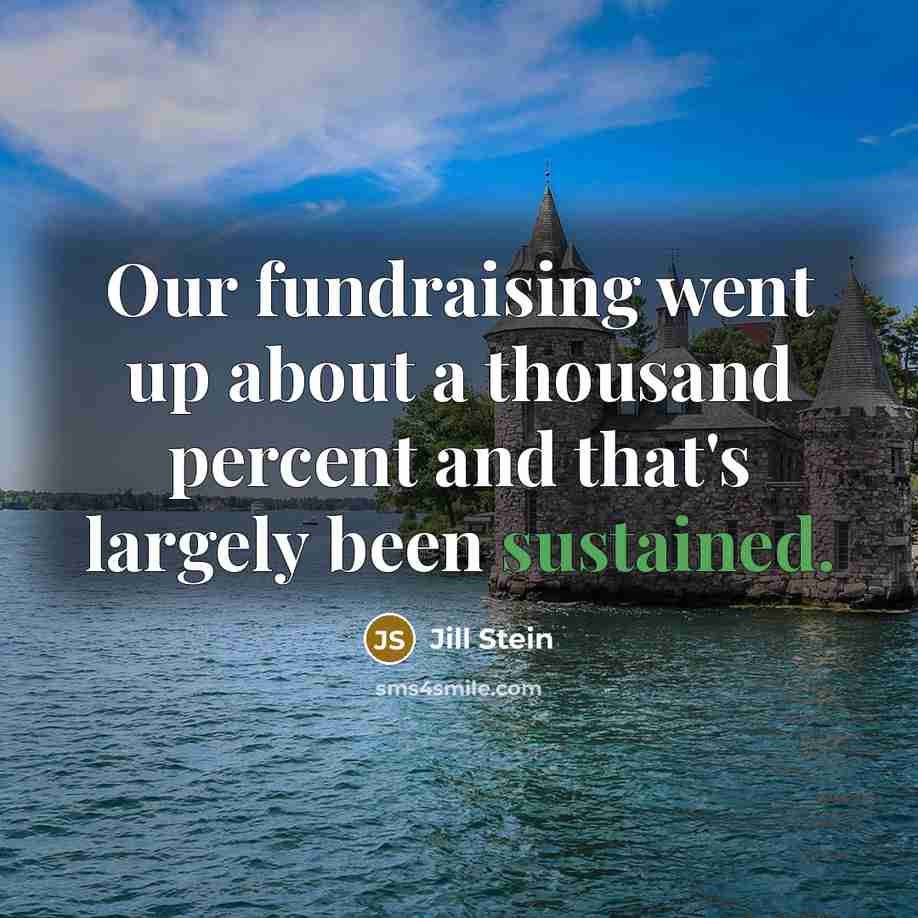 “Our fundraising went up about a thousand percent and that's largely been sustained.” quote by Jill Stein
