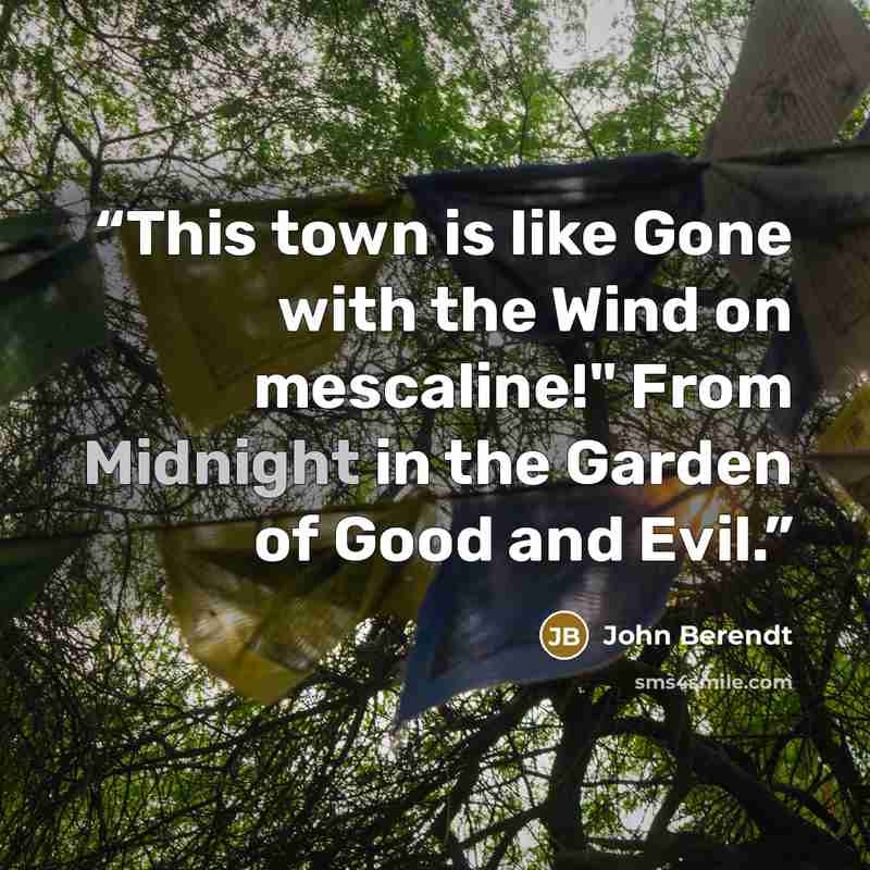 “This town is like Gone with the Wind on mescaline!" From Midnight in the Garden of Good and Evil.” quote by John Berendt