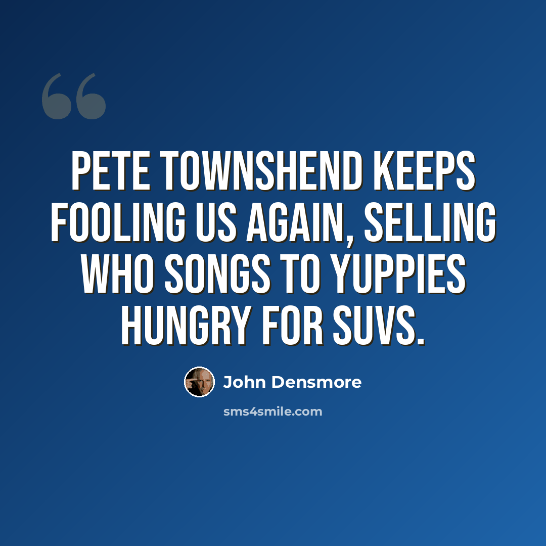 “Pete Townshend keeps fooling us again, selling Who songs to yuppies hungry for SUVs.” quote by John Densmore