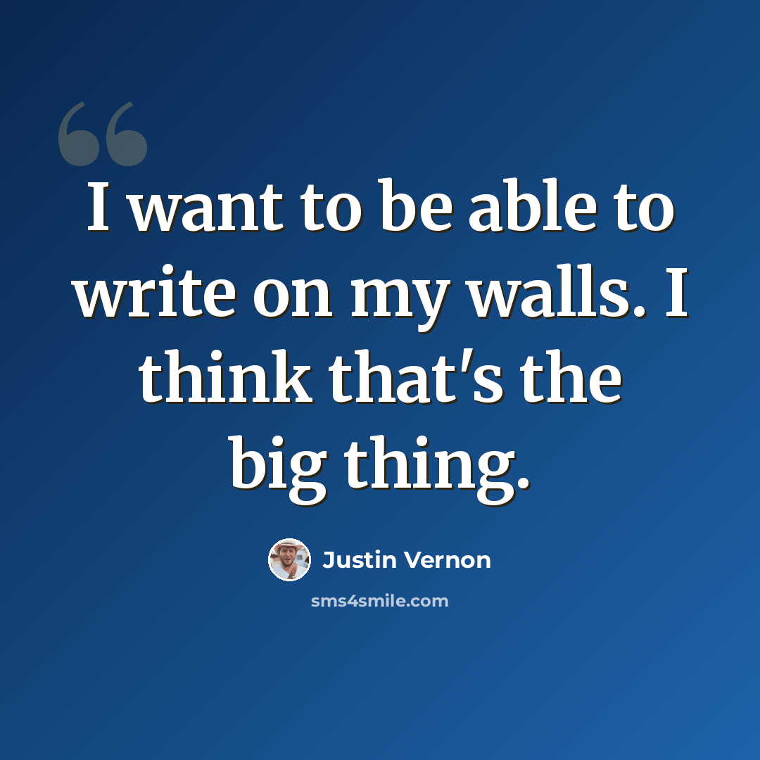 “I want to be able to write on my walls. I think that's the big thing.” quote by Justin Vernon