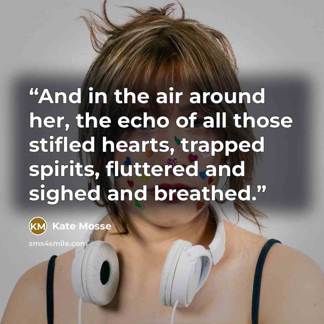 “And in the air around her, the echo of all those stifled hearts, trapped spirits, fluttered and sighed and breathed.” quote by Kate Mosse