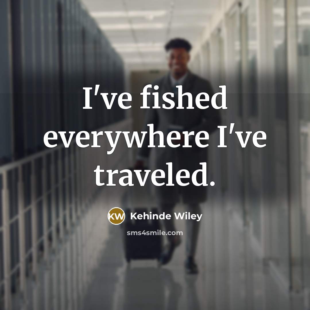 “I've fished everywhere I've traveled.” quote by Kehinde Wiley
