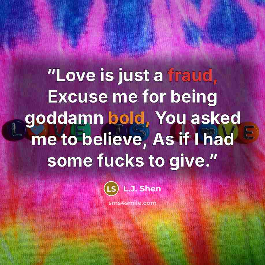 “Love is just a fraud, Excuse me for being goddamn bold, You asked me to believe, As if I had some fucks to give.” quote by L.J. Shen