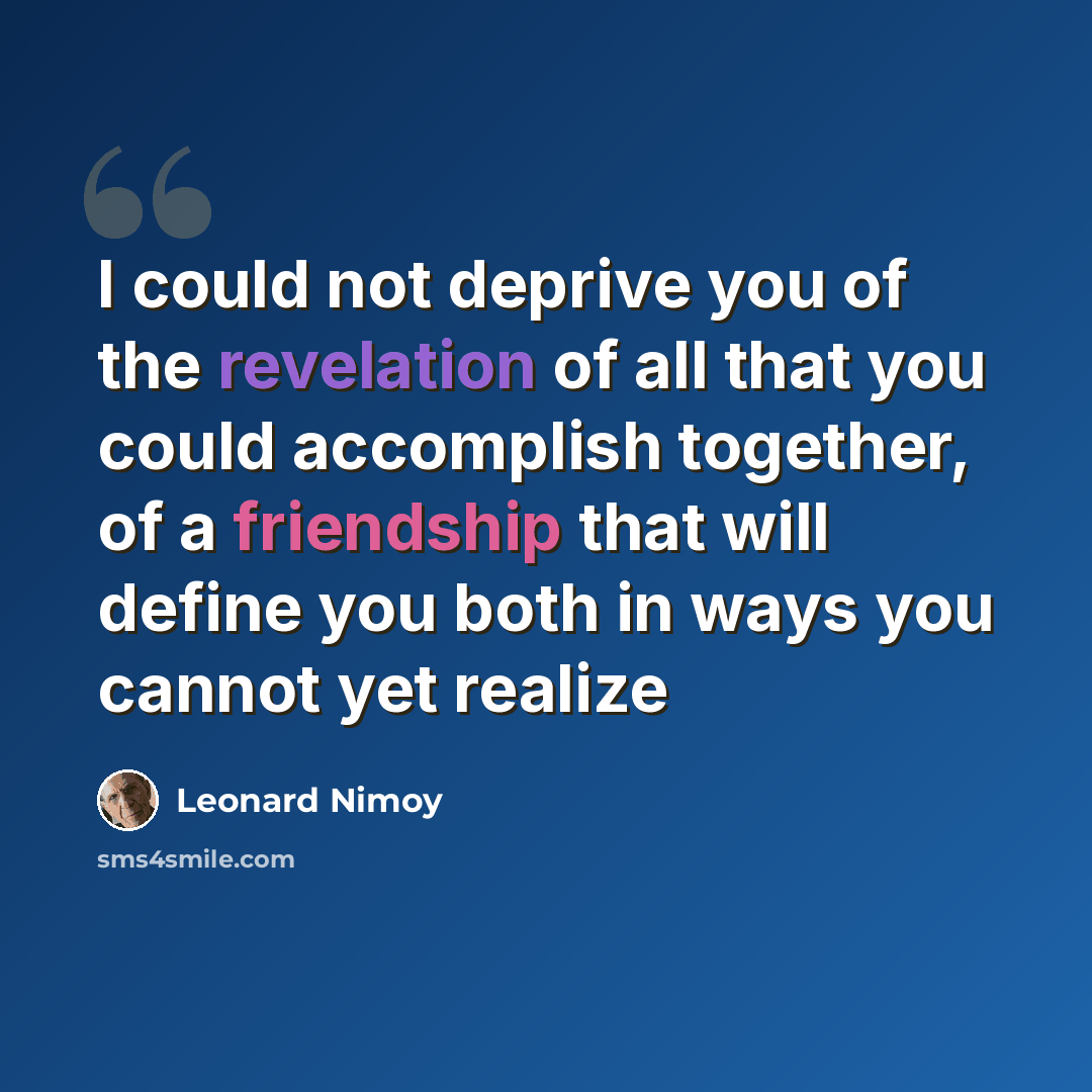 “I could not deprive you of the revelation of all that you could accomplish together, of a friendship that will define you both in ways you cannot yet realize” quote by Leonard Nimoy