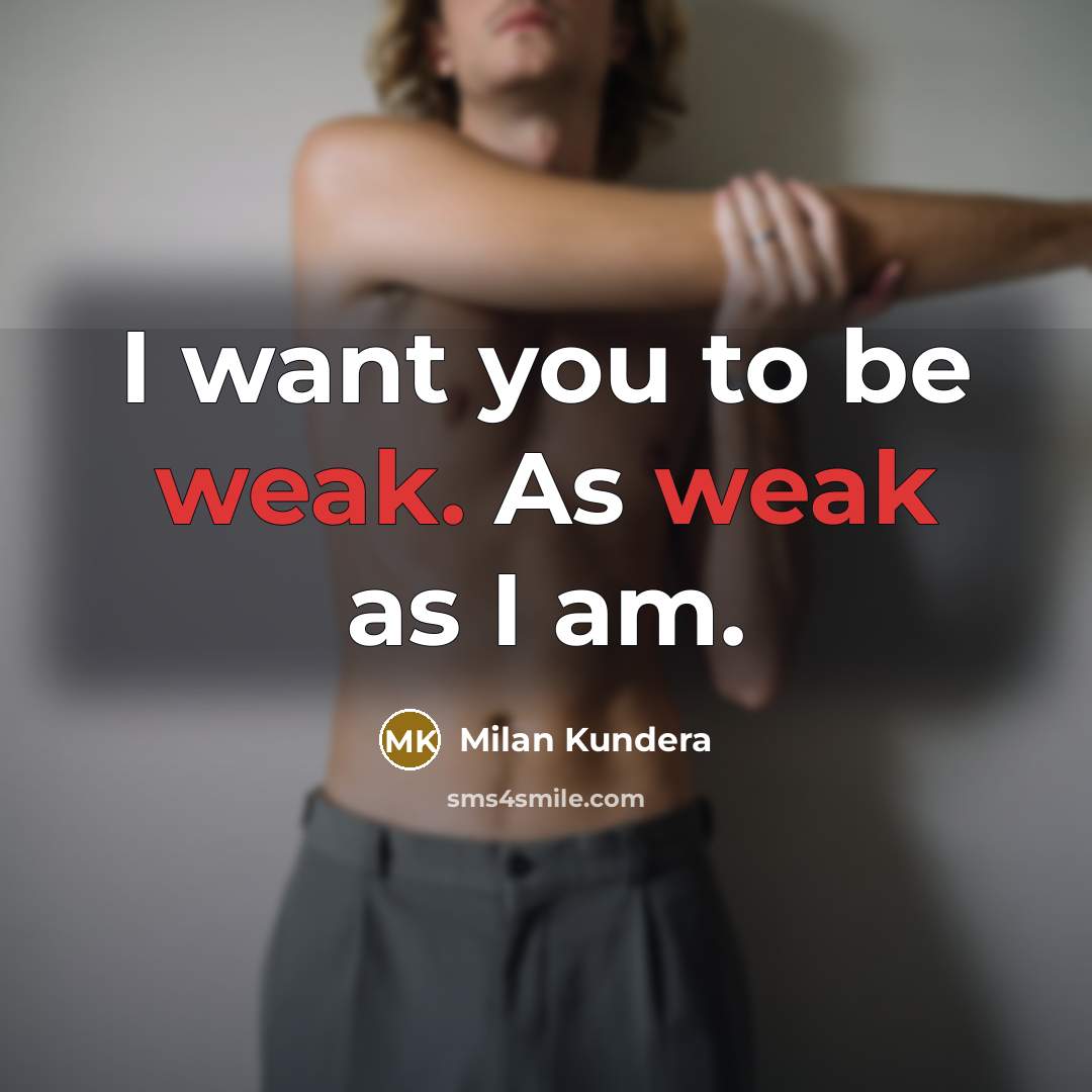 “I want you to be weak. As weak as I am.” quote by Milan Kundera