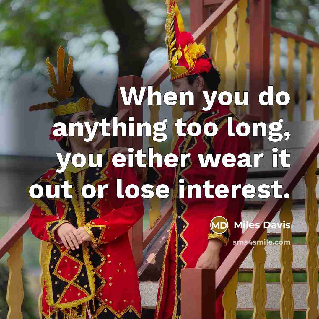 “When you do anything too long, you either wear it out or lose interest.” quote by Miles Davis