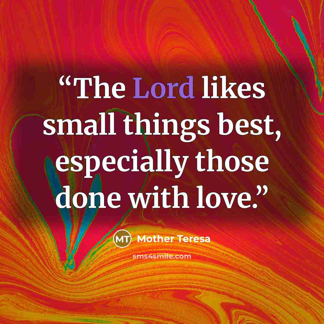 “The Lord likes small things best, especially those done with love.” quote by Mother Teresa
