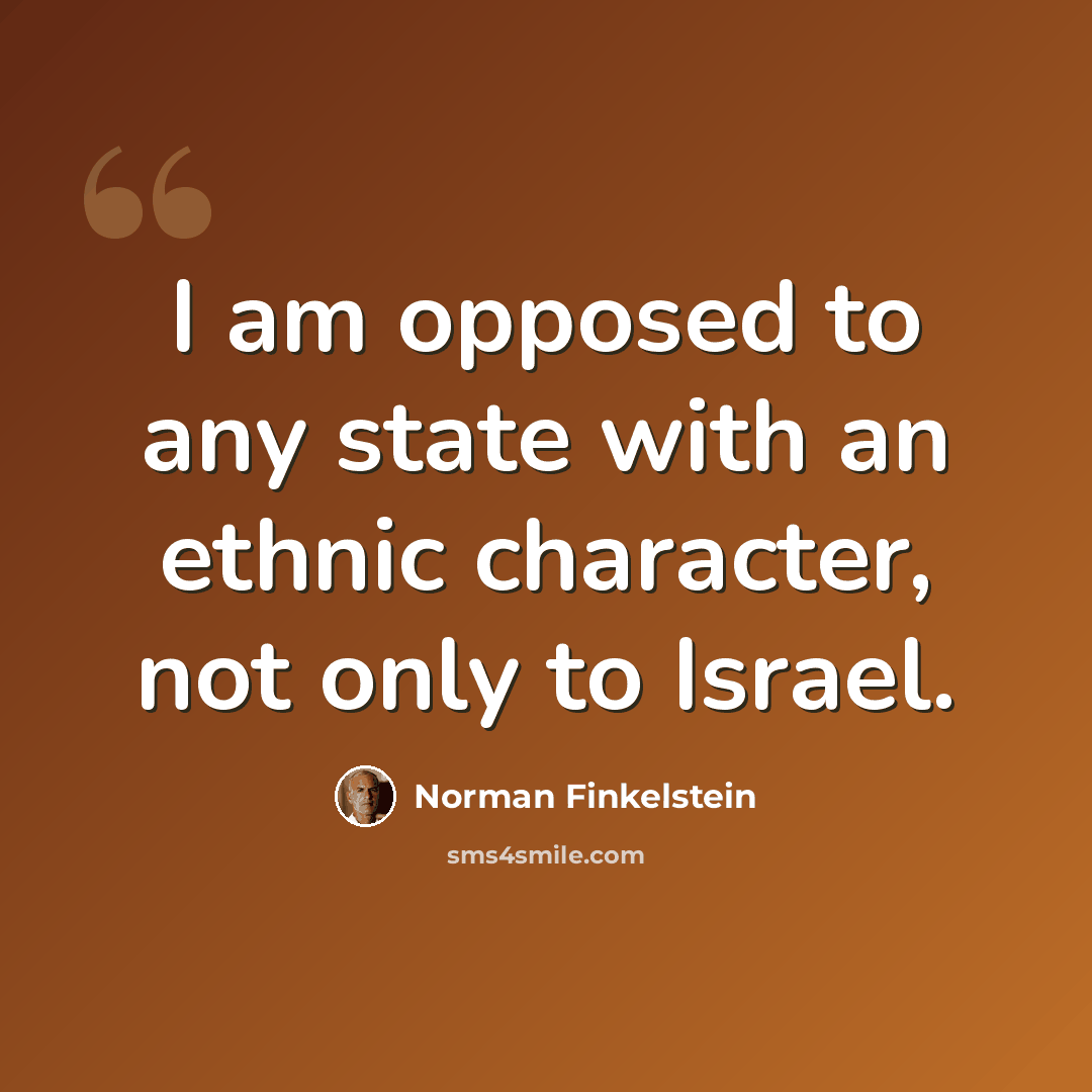 “I am opposed to any state with an ethnic character, not only to Israel.” quote by Norman Finkelstein