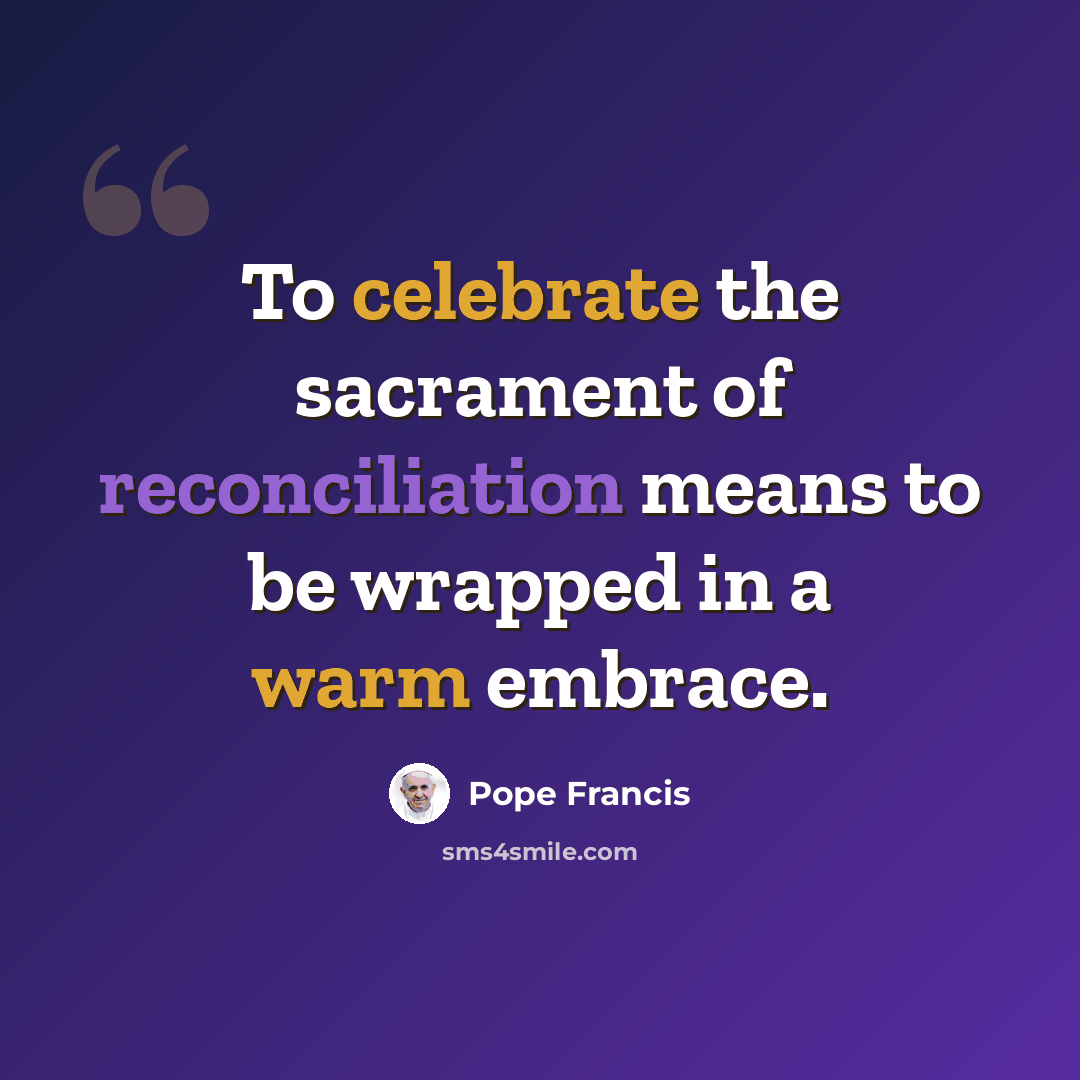 “To celebrate the sacrament of reconciliation means to be wrapped in a warm embrace.” quote by Pope Francis