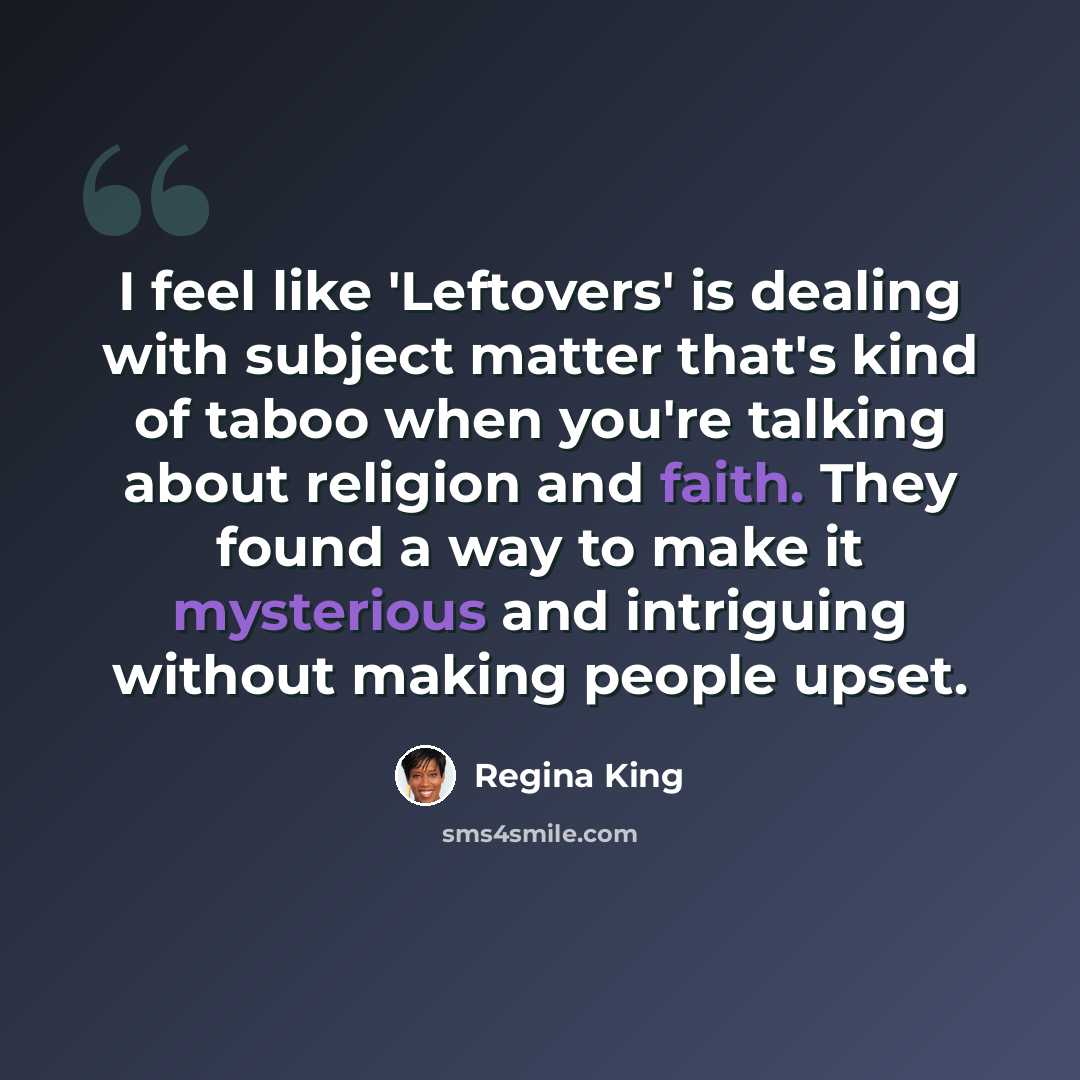 “I feel like 'Leftovers' is dealing with subject matter that's kind of taboo when you're talking about religion and faith. They found a way to make it mysterious and intriguing without making people upset.” quote by Regina King