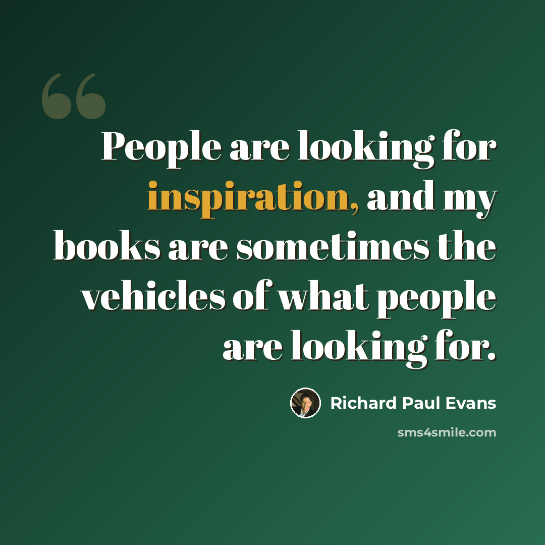 “People are looking for inspiration, and my books are sometimes the vehicles of what people are looking for.” quote by Richard Paul Evans