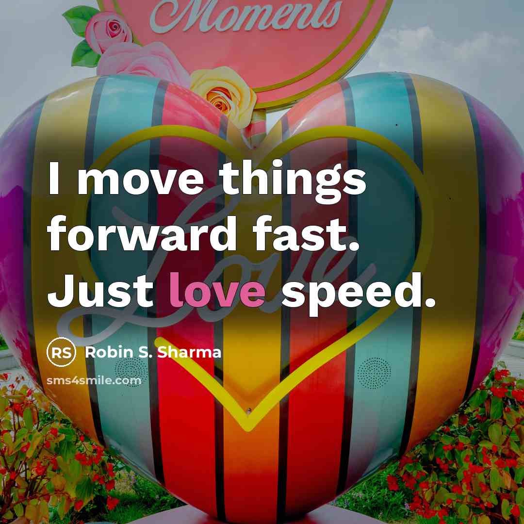 “I move things forward fast. Just love speed.” quote by Robin S. Sharma