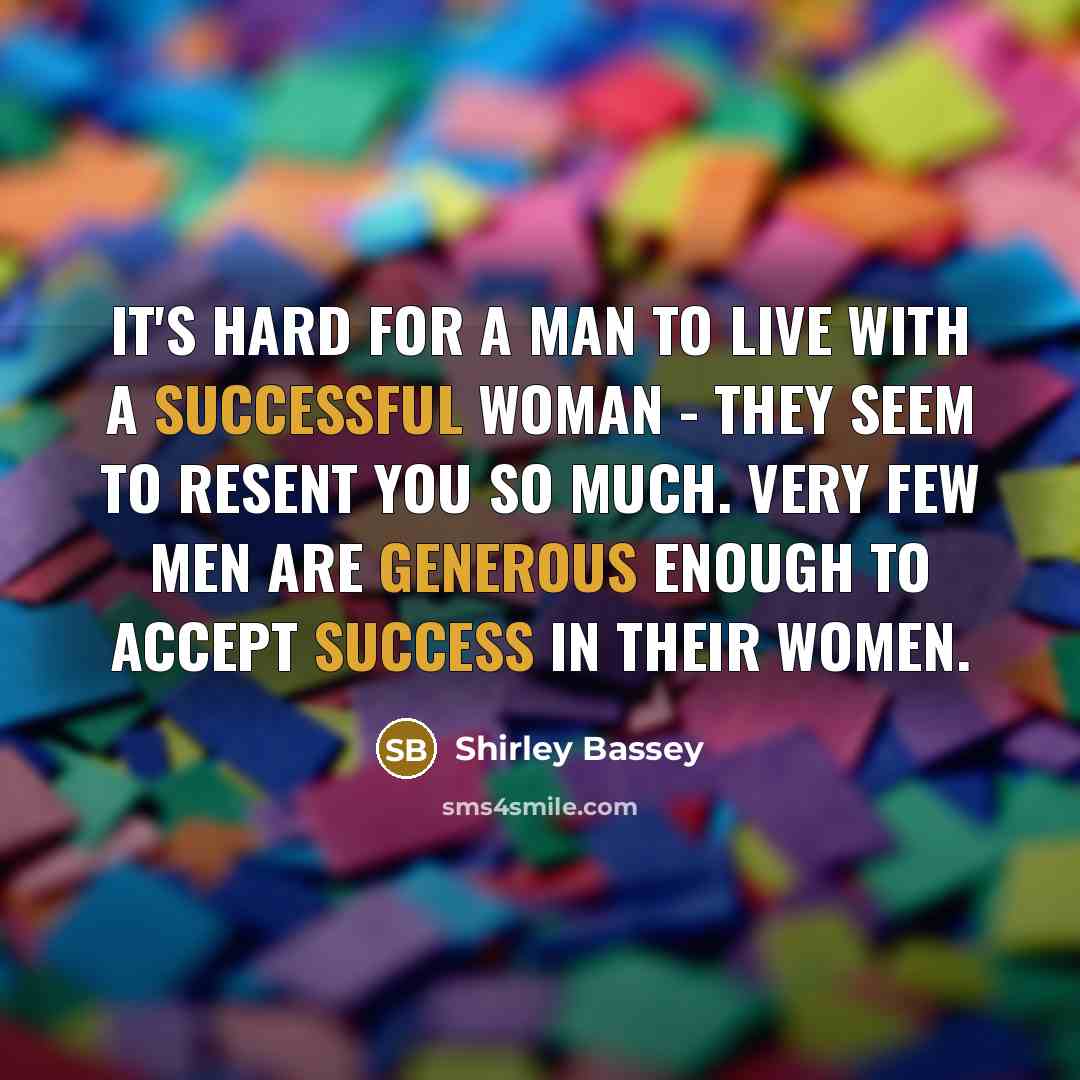 “It's hard for a man to live with a successful woman - they seem to resent you so much. Very few men are generous enough to accept success in their women.” quote by Shirley Bassey