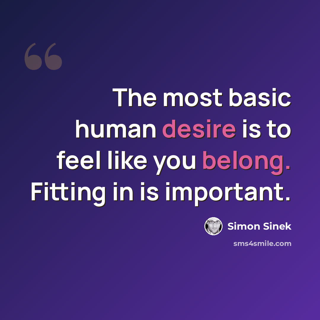 “The most basic human desire is to feel like you belong. Fitting in is important.” quote by Simon Sinek