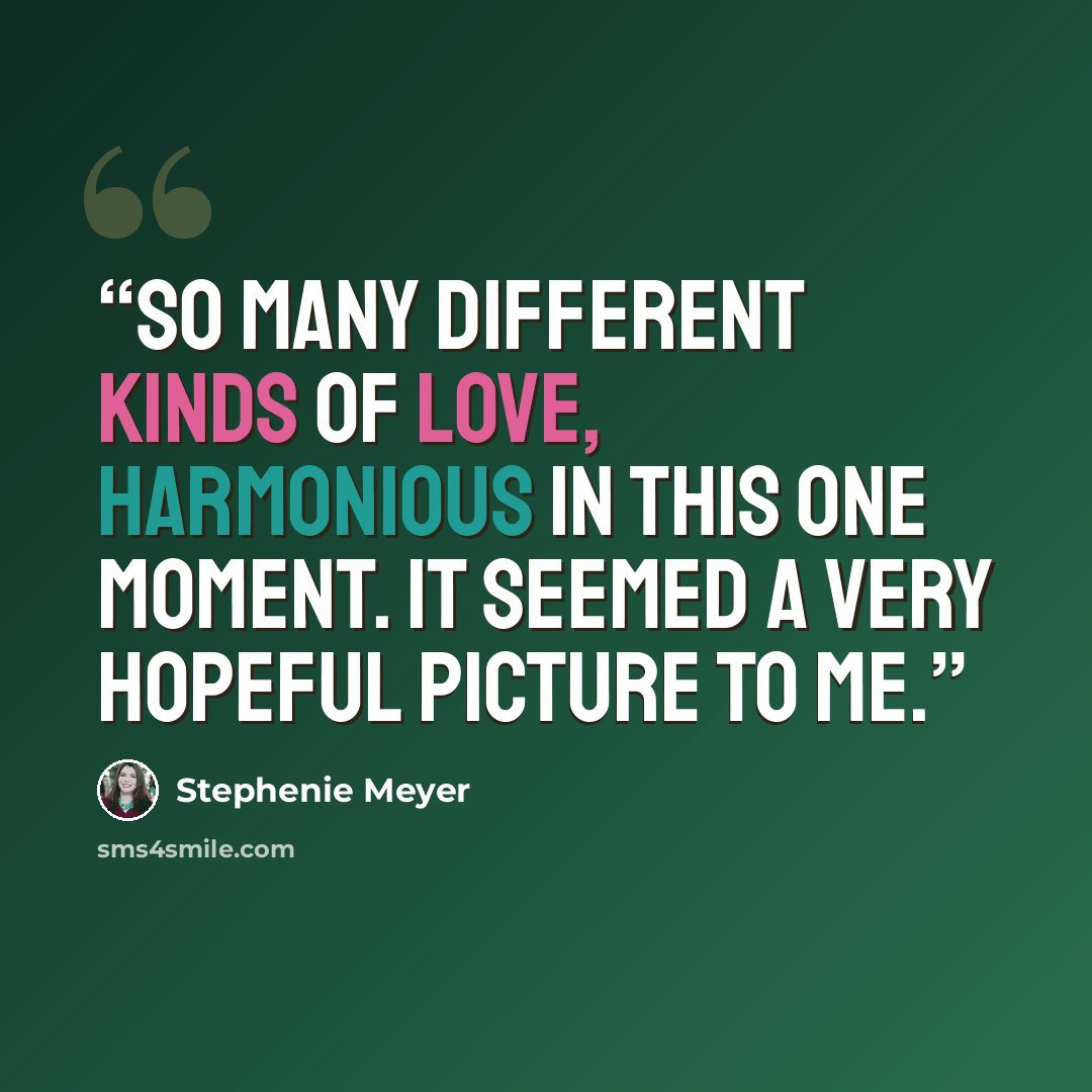 “So many different kinds of love, harmonious in this one moment. It seemed a very hopeful picture to me.” quote by Stephenie Meyer