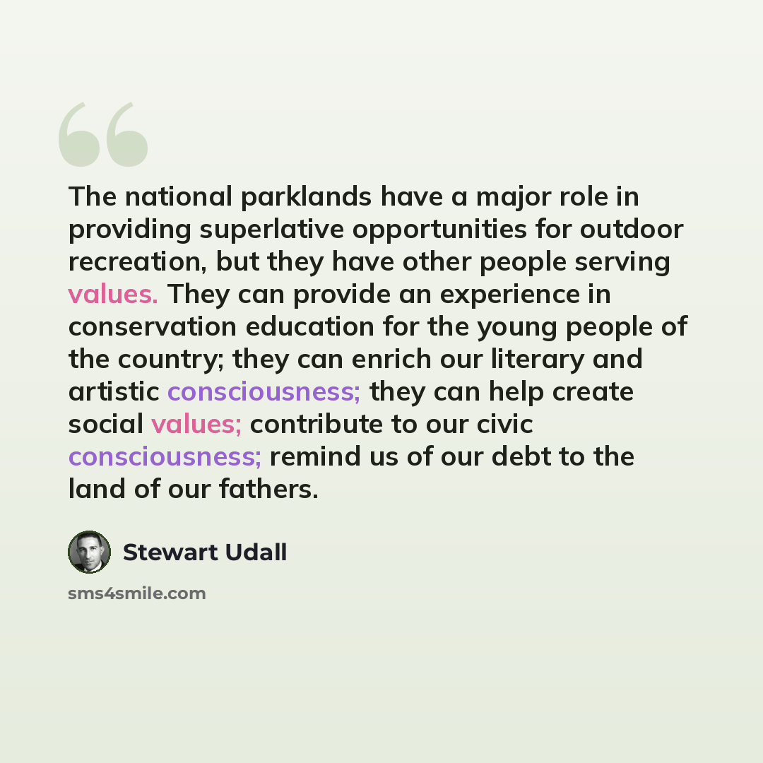 “The national parklands have a major role in providing superlative opportunities for outdoor recreation, but they have other people serving values. They can provide an experience in conservation education for the young people of the country; they can enrich our literary and artistic consciousness…” quote by Stewart Udall