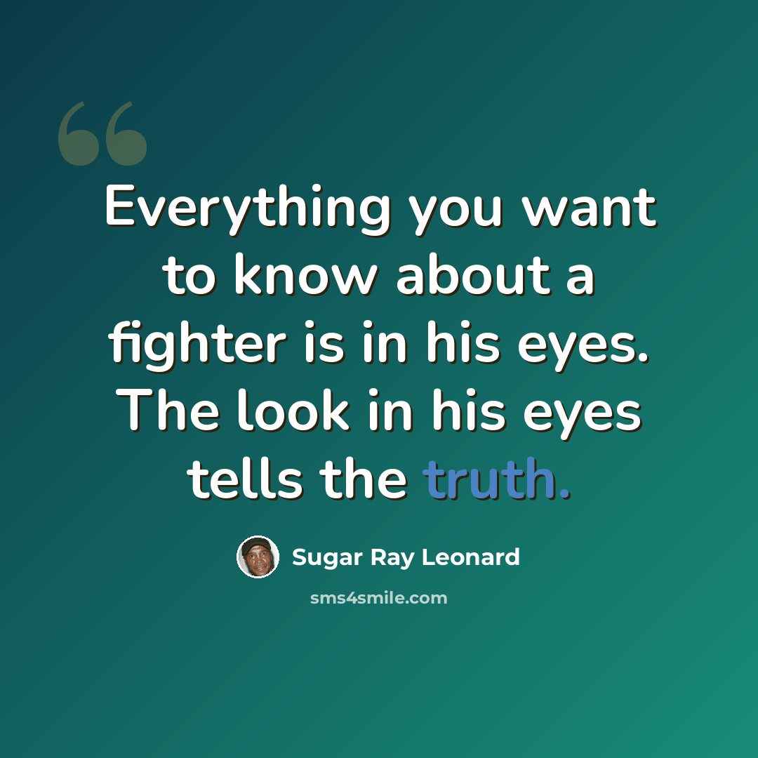 “Everything you want to know about a fighter is in his eyes. The look in his eyes tells the truth.” quote by Sugar Ray Leonard