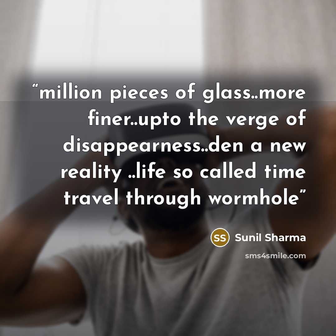 “million pieces of glass..more finer..upto the verge of disappearness..den a new reality ..life so called time travel through wormhole” quote by Sunil Sharma