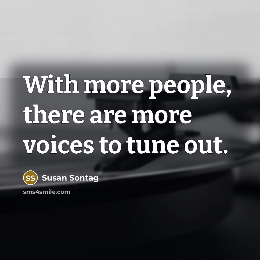“With more people, there are more voices to tune out.” quote by Susan Sontag