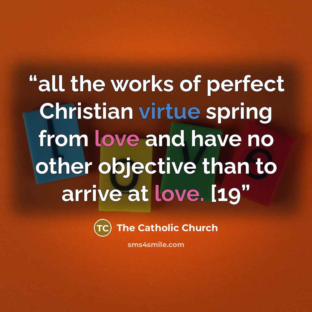“all the works of perfect Christian virtue spring from love and have no other objective than to arrive at love. [19” quote by The Catholic Church