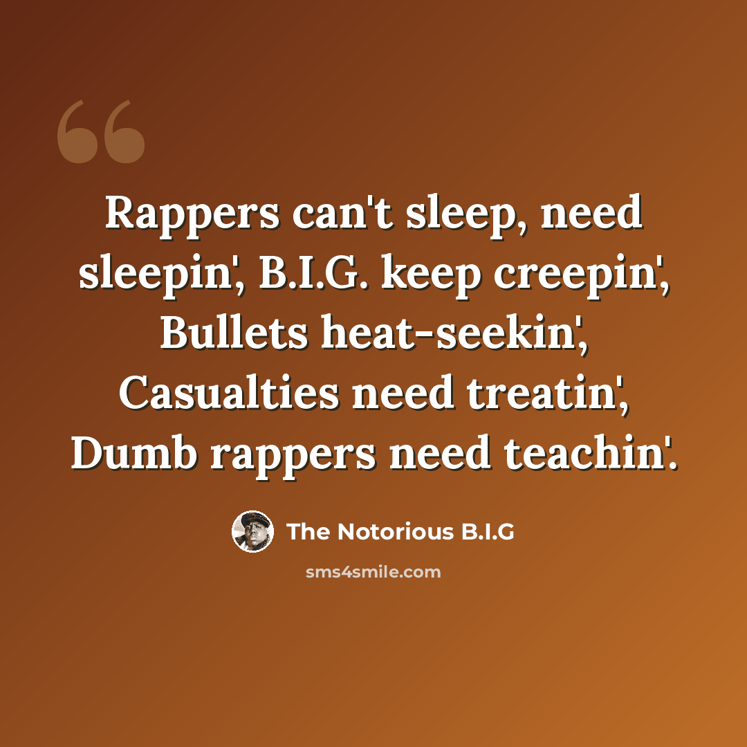 “Rappers can't sleep, need sleepin', B.I.G. keep creepin', Bullets heat-seekin', Casualties need treatin', Dumb rappers need teachin'.” quote by The Notorious B.I.G