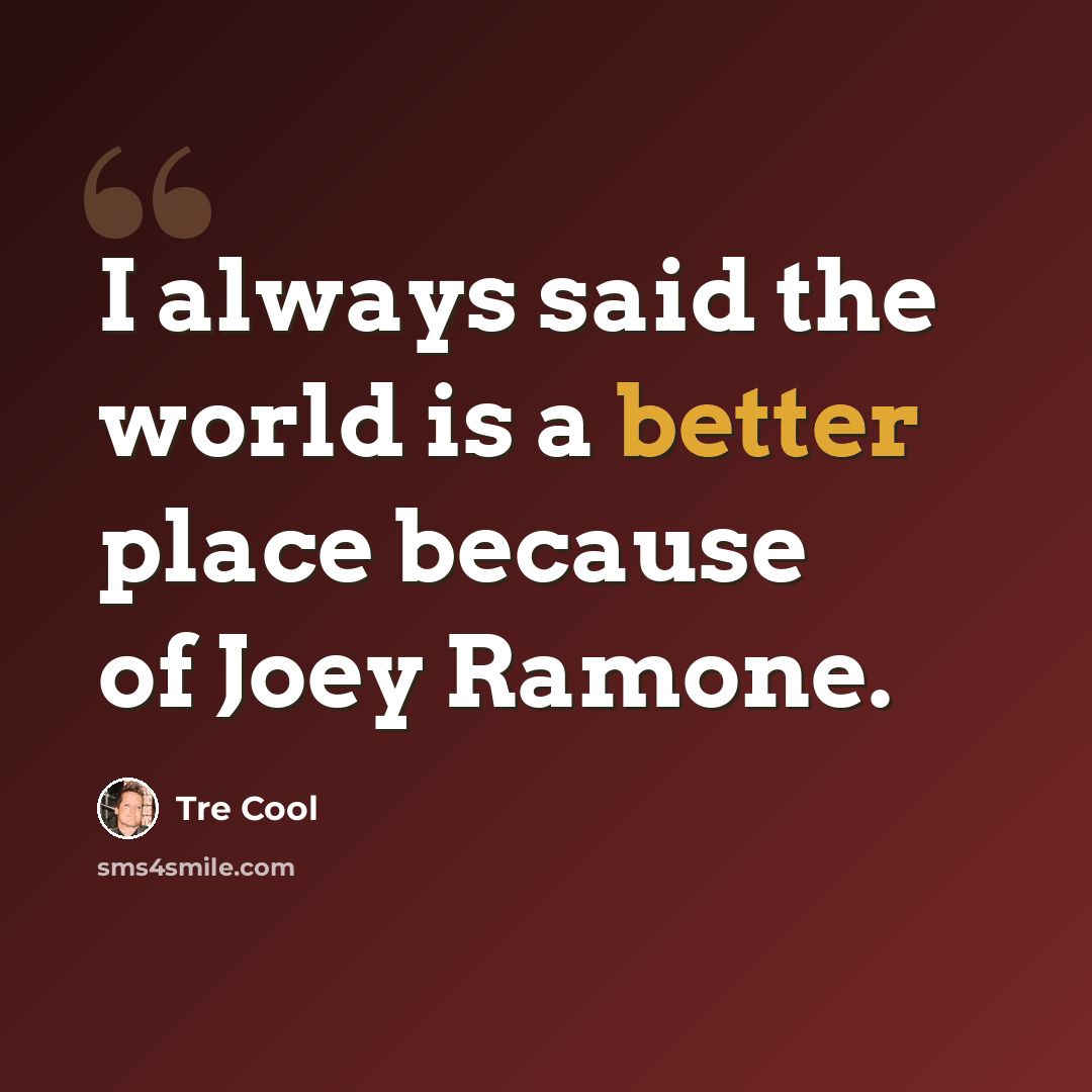 “I always said the world is a better place because of Joey Ramone.” quote by Tre Cool