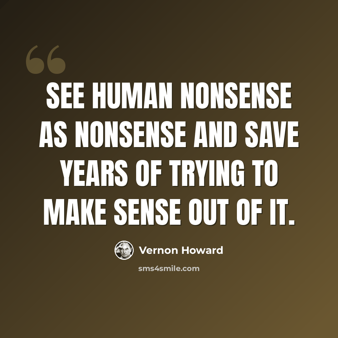 “See human nonsense as nonsense and save years of trying to make sense out of it.” quote by Vernon Howard