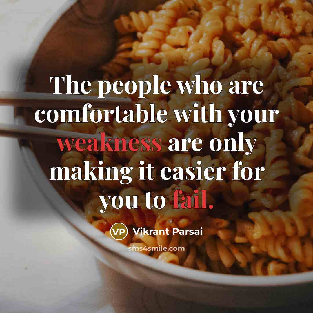 “The people who are comfortable with your weakness are only making it easier for you to fail.” quote by Vikrant Parsai