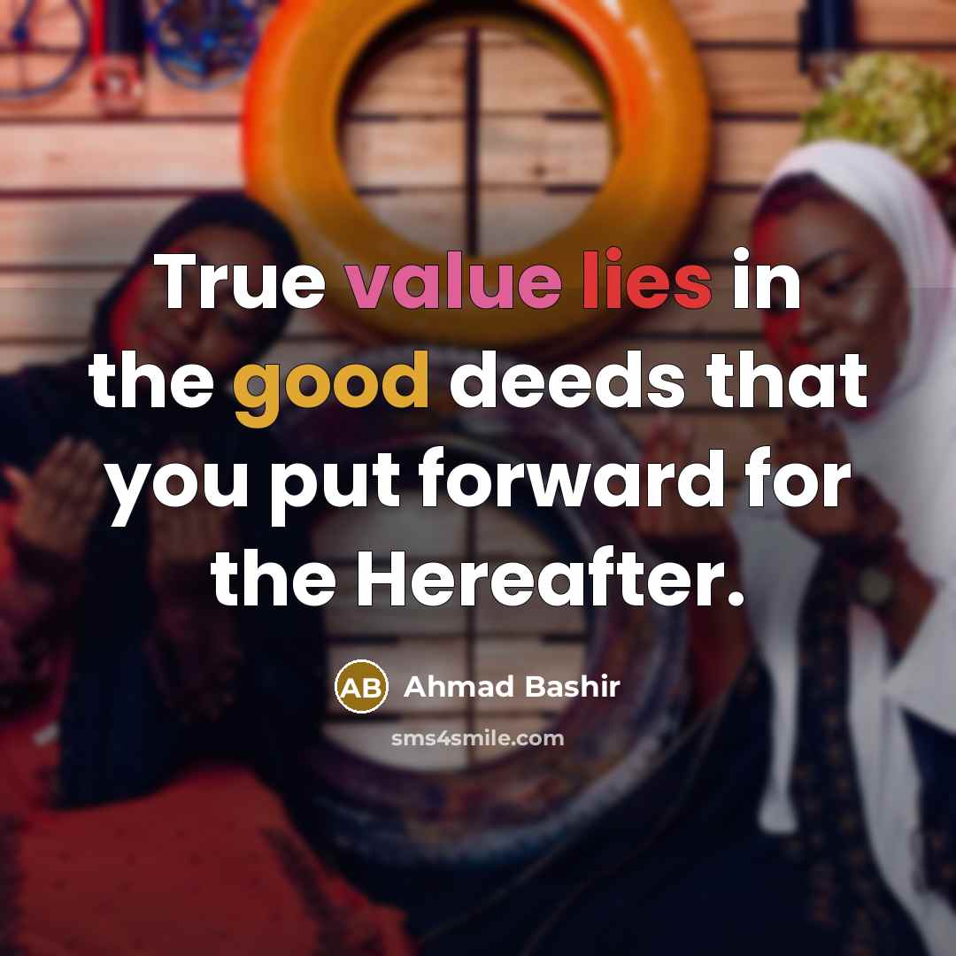 “True value lies in the good deeds that you put forward for the Hereafter.” quote by Ahmad Bashir