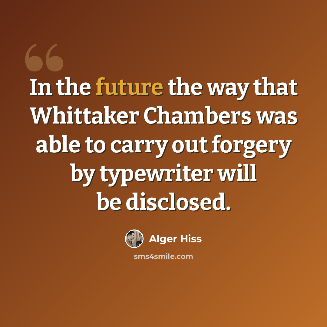 “In the future the way that Whittaker Chambers was able to carry out forgery by typewriter will be disclosed.” quote by Alger Hiss
