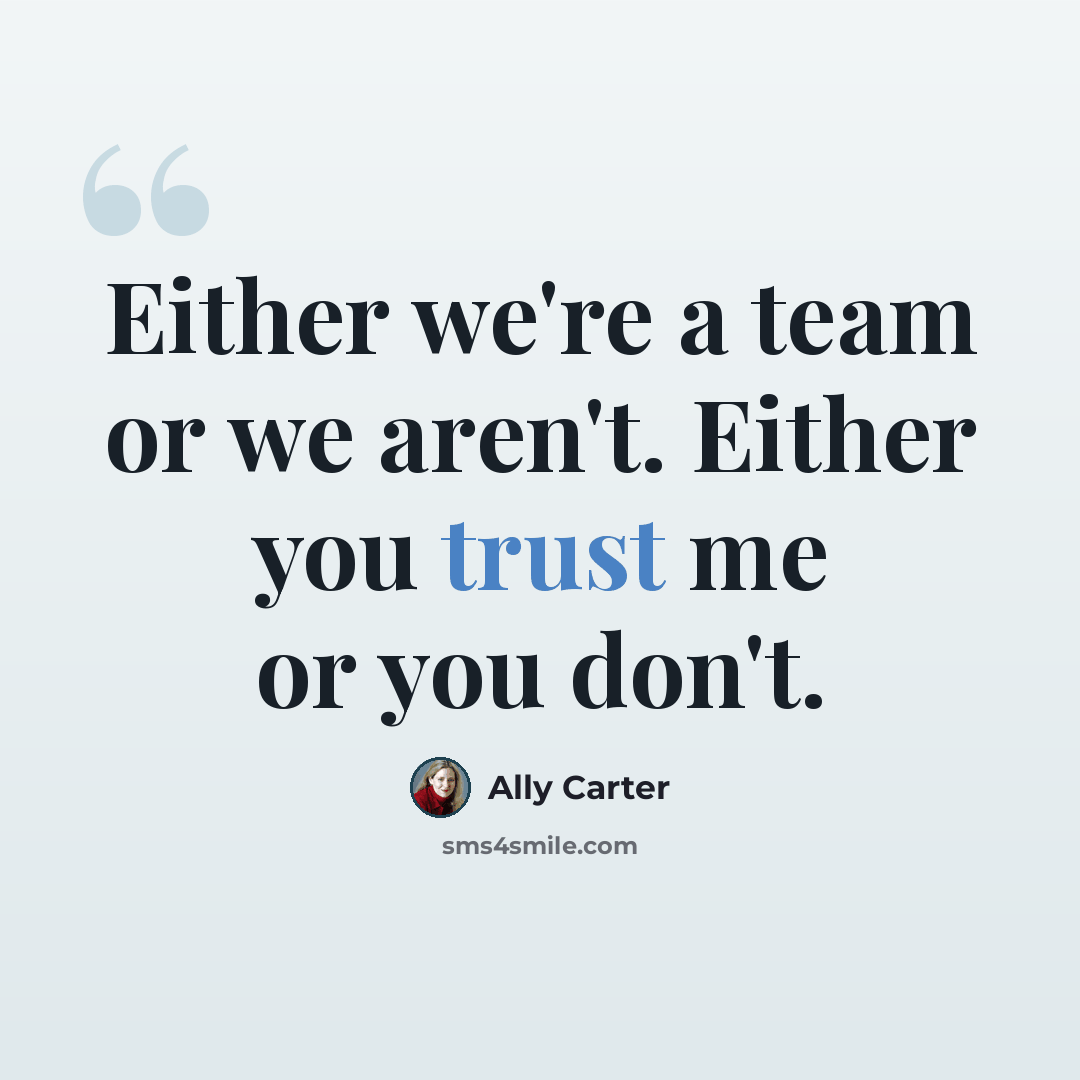 “Either we're a team or we aren't. Either you trust me or you don't.” quote by Ally Carter