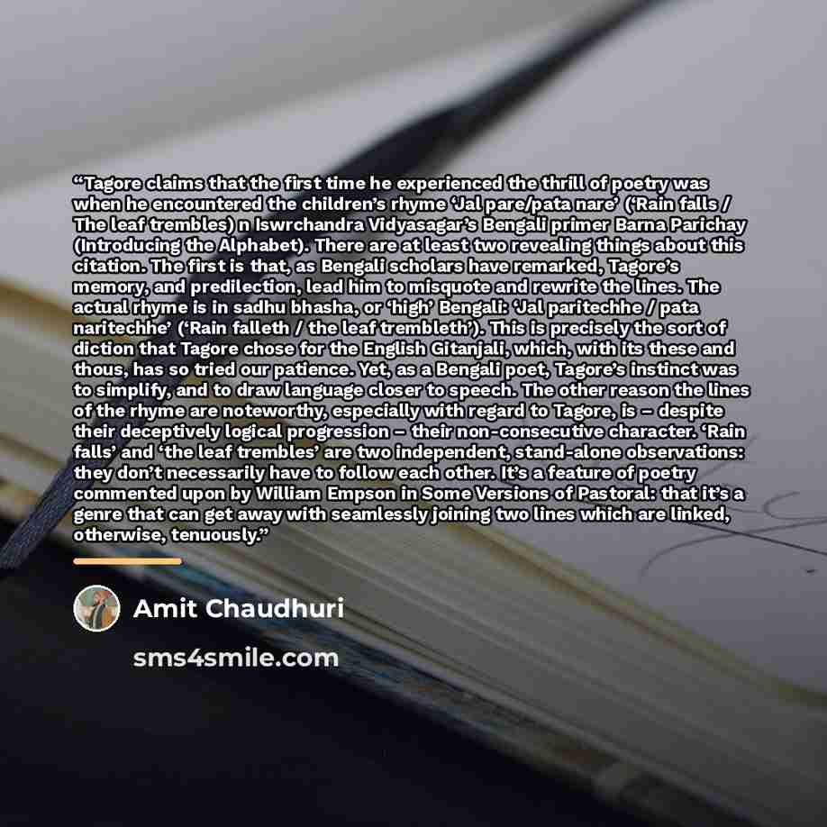 “Tagore claims that the first time he experienced the thrill of poetry was when he encountered the children’s rhyme ‘Jal pare/pata nare’ (‘Rain falls / The leaf trembles) n Iswrchandra Vidyasagar’s Bengali primer Barna Parichay (Introducing the Alphabet). There are at least two revealing things…” quote by Amit Chaudhuri