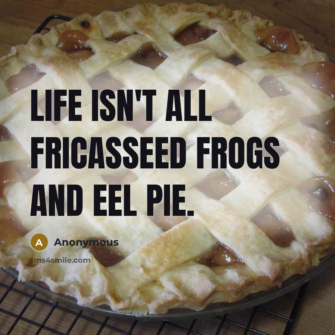 “Life isn't all fricasseed frogs and eel pie.” quote by Anonymous