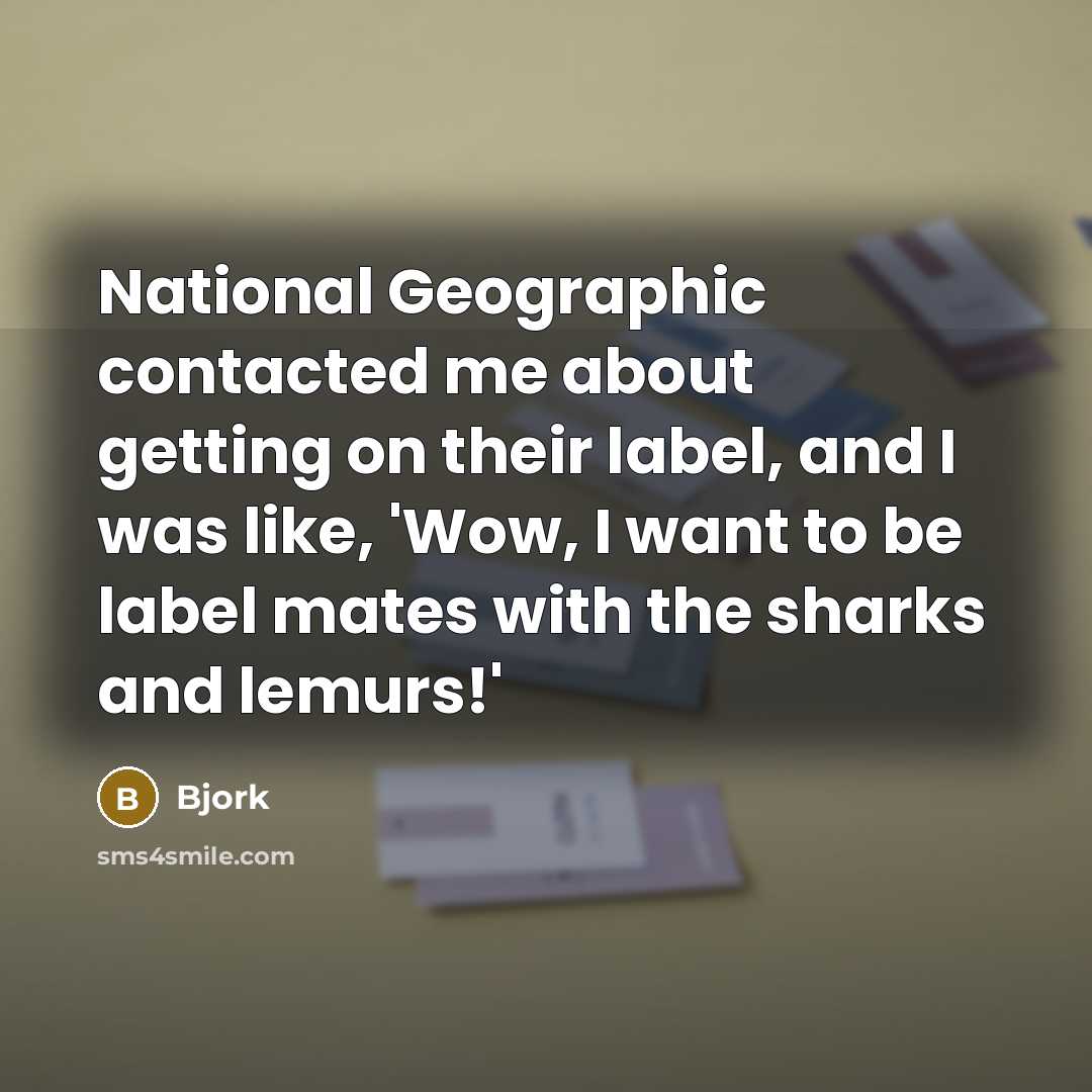 “National Geographic contacted me about getting on their label, and I was like, 'Wow, I want to be label mates with the sharks and lemurs!'” quote by Bjork