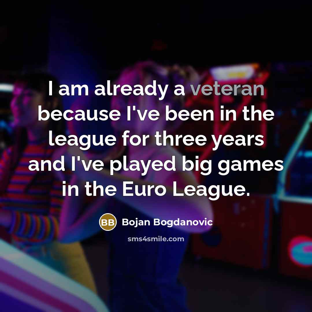 “I am already a veteran because I've been in the league for three years and I've played big games in the Euro League.” quote by Bojan Bogdanovic